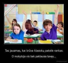 Tas jausmas, kai krūva klasiokų pakėlė rankas - O mokytoja vis tiek paklausia tavęs...