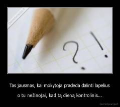 Tas jausmas, kai mokytoja pradeda dalinti lapelius - o tu nežinojai, kad tą dieną kontrolinis...