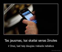 Tas jausmas, kai skaitai senas žinutes - ir žinai, kad taip daugiau niekada nebebus