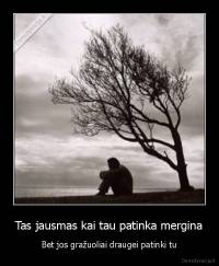 Tas jausmas kai tau patinka mergina - Bet jos gražuoliai draugei patinki tu