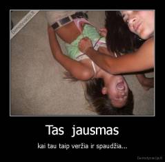 Tas  jausmas - kai tau taip veržia ir spaudžia...