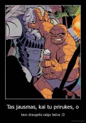 Tas jausmas, kai tu prirukes, o - tavo draugelis valgo ledus :D