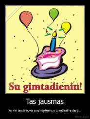 Tas jausmas - kai visi tau dainuoja su gimtadieniu, o tu nežinai ką dayti...