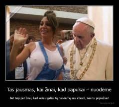 Tas jausmas, kai žinai, kad papukai – nuodėmė - Bet taip pat žinai, kad vėliau galėsi tą nuodėmę sau atleisti, nes tu popiežius!