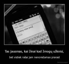 Tas jausmas, kai žinai kad žmogų užknisi, - bet vistiek rašai jam nenorėdamas prarast