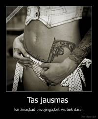 Tas jausmas  - kai žinai,kad pavojinga,bet vis tiek darai.