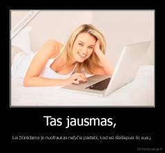 Tas jausmas,  - kai žiūrėdama jo nuotraukas netyčia pastebi, kad esi išsišiepusi iki ausų.