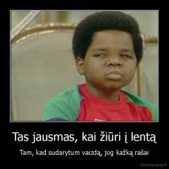 Tas jausmas, kai žiūri į lentą - Tam, kad sudarytum vaizdą, jog kažką rašai