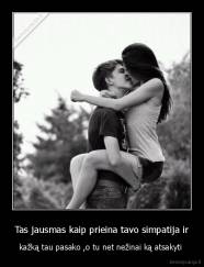 Tas jausmas kaip prieina tavo simpatija ir - kažką tau pasako ,o tu net nežinai ką atsakyti 