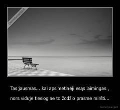 Tas jausmas... kai apsimetinėji esąs laimingas , - nors viduje tiesiogine to žodžio prasme miršti...