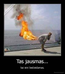 Tas jausmas... - kai eini bedzėdamas.