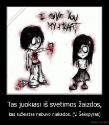 Tas juokiasi iš svetimos žaizdos, - kas sužeistas nebuvo niekados. (V. Šekspyras)