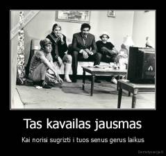 Tas kavailas jausmas - Kai norisi sugrizti i tuos senus gerus laikus