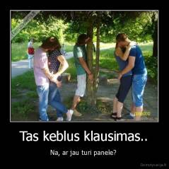 Tas keblus klausimas.. - Na, ar jau turi panele? 