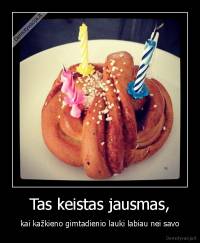 Tas keistas jausmas, - kai kažkieno gimtadienio lauki labiau nei savo