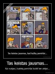 Tas keistas jausmas... - Kai nuėjas į tualetą pamiršai kodėl ten atėjai...