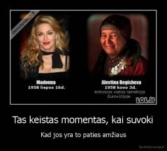 Tas keistas momentas, kai suvoki - Kad jos yra to paties amžiaus