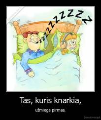 Tas, kuris knarkia, - užmiega pirmas.
