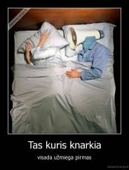 Tas kuris knarkia - visada užmiega pirmas