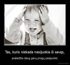 Tas, kuris niekada nesijuokia iš savęs, - praleidžia daug gerų progų pasijuokti.