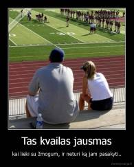 Tas kvailas jausmas - kai lieki su žmogum, ir neturi ką jam pasakyti..