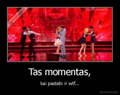 Tas momentas, - kai pastebi ir wtf...