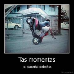 Tas momentas - kai sumaišai stabdžius