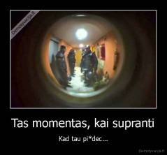 Tas momentas, kai supranti - Kad tau pi*dec...