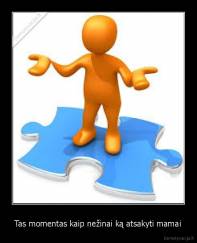 Tas momentas kaip nežinai ką atsakyti mamai - 