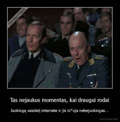 Tas nejaukus momentas, kai draugui rodai - Juokingą vaizdelį internete ir jis ni*uja nebejuokingas...