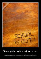 Tas nepakartojamas jausmas... - kai paskutinės pamokos prieš atostogas pabaigoje nuskamba Skambutis...