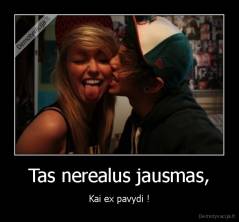 Tas nerealus jausmas, - Kai ex pavydi !