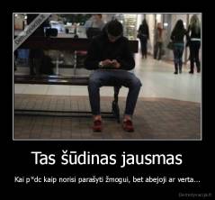 Tas šūdinas jausmas - Kai p*dc kaip norisi parašyti žmogui, bet abejoji ar verta...