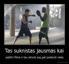 Tas suknistas jausmas kai - pažiūri filma ir tau atrodo jog gali padaryti viska