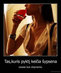 Tas,kuris pyktį keičia šypsena - visada bus stipresnis.