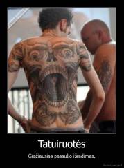 Tatuiruotės - Gražiausias pasaulio išradimas.
