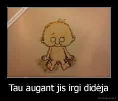 Tau augant jis irgi didėja - 