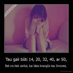 Tau gali būti 14, 20, 32, 40, ar 50, - Bet vis tiek verksi, kai išeis brangūs tau žmonės. 