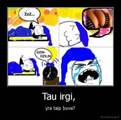 Tau irgi,  - yra taip buve?