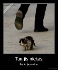 Tau jis-niekas - Bet tu jam-viskas