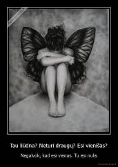 Tau liūdna? Neturi draugų? Esi vienišas? - Negalvok, kad esi vienas. Tu esi nulis