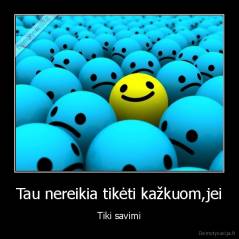 Tau nereikia tikėti kažkuom,jei - Tiki savimi