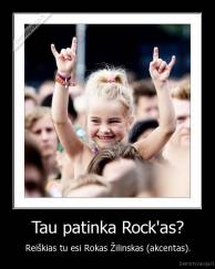 Tau patinka Rock'as? - Reiškias tu esi Rokas Žilinskas (akcentas).