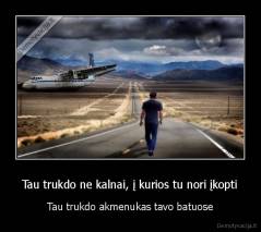 Tau trukdo ne kalnai, į kurios tu nori įkopti - Tau trukdo akmenukas tavo batuose