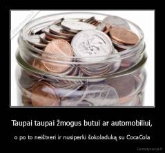 Taupai taupai žmogus butui ar automobiliui, - o po to neištveri ir nusiperki šokoladuką su CocaCola