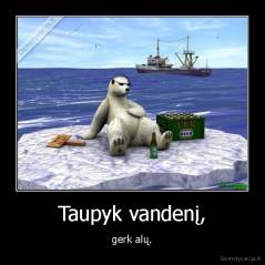 Taupyk vandenį, - gerk alų.