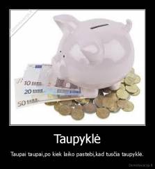 Taupyklė - Taupai taupai,po kiek laiko pastebi,kad tusčia taupyklė.