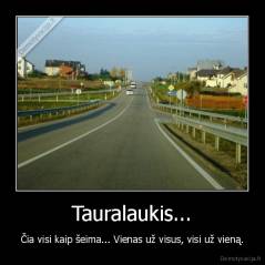 Tauralaukis... - Čia visi kaip šeima... Vienas už visus, visi už vieną.