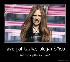 Tave gal kažkas blogai iš*iso - kad tokia pikta šiandien?