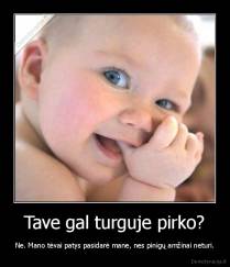 Tave gal turguje pirko? - Ne. Mano tėvai patys pasidarė mane, nes pinigų amžinai neturi.